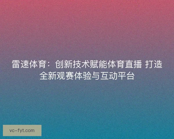 雷速体育：创新技术赋能体育直播 打造全新观赛体验与互动平台