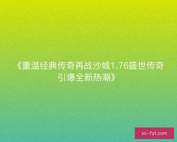 《重温经典传奇再战沙城1.76盛世传奇引爆全新热潮》
